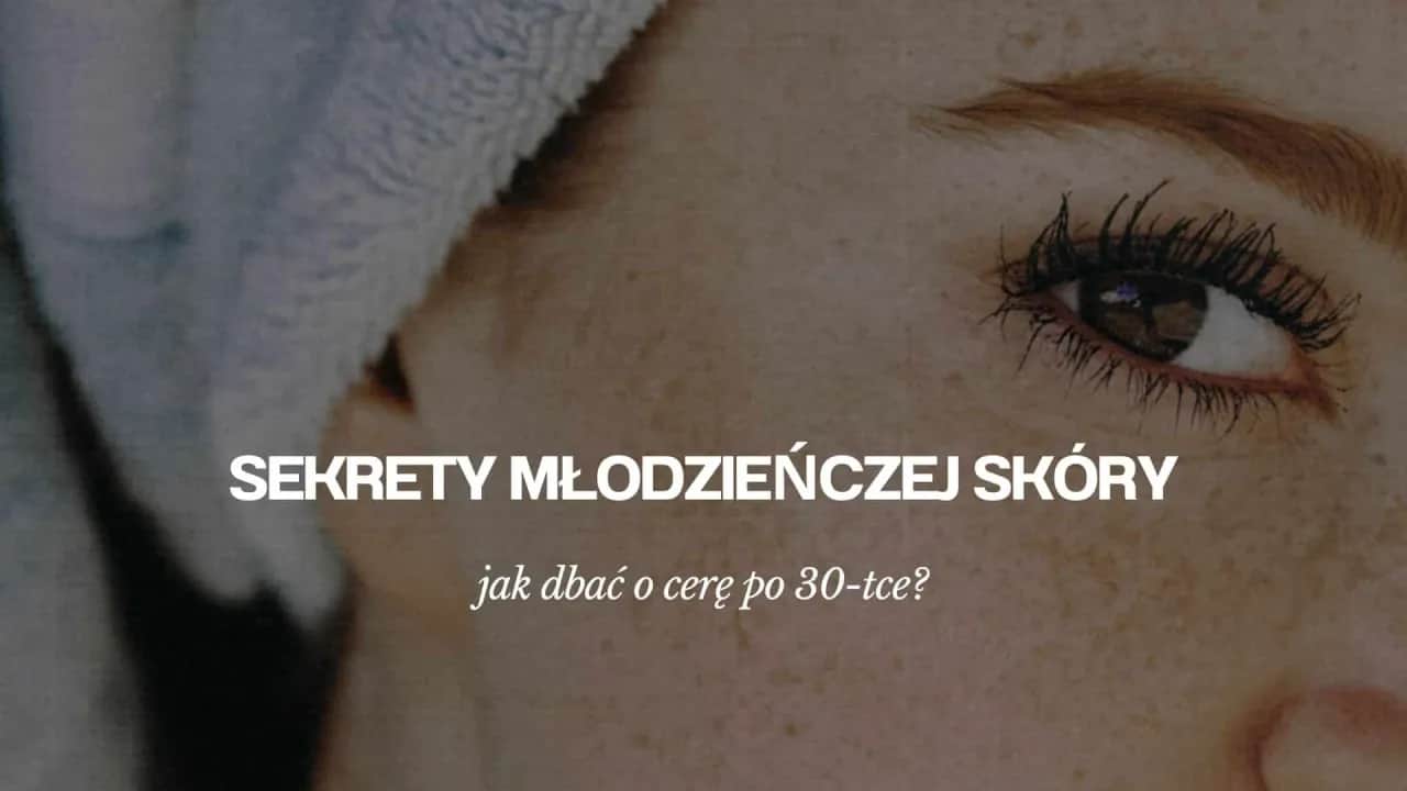 Jak dbać o cerę po 30, aby uniknąć zmarszczek i suchości skóry